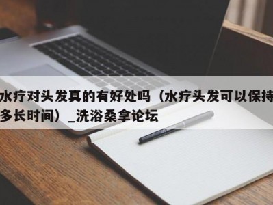 合肥水疗对头发真的有好处吗（水疗头发可以保持多长时间）_洗浴桑拿论坛