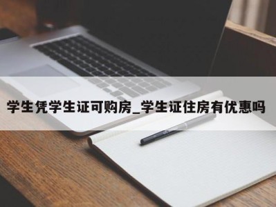 合肥学生凭学生证可购房_学生证住房有优惠吗 