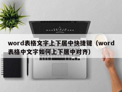 合肥word表格文字上下居中快捷键（word表格中文字如何上下居中对齐）