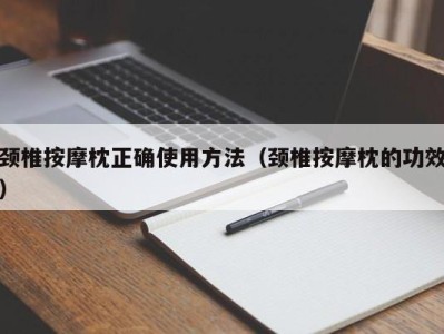 合肥颈椎按摩枕正确使用方法（颈椎按摩枕的功效）