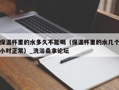 合肥保温杯里的水多久不能喝（保温杯里的水几个小时正常）_洗浴桑拿论坛