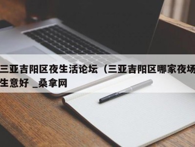 合肥三亚吉阳区夜生活论坛（三亚吉阳区哪家夜场生意好 _桑拿网