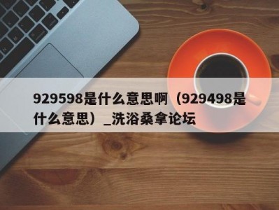 合肥929598是什么意思啊（929498是什么意思）_洗浴桑拿论坛