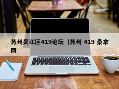 合肥苏州吴江区419论坛（苏州 419 桑拿网