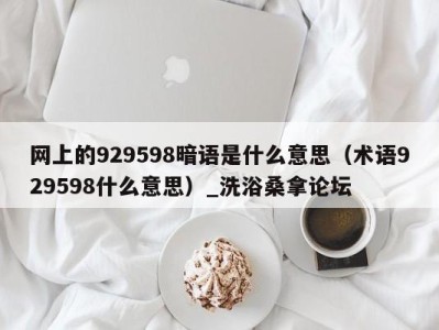 合肥网上的929598暗语是什么意思（术语929598什么意思）_洗浴桑拿论坛