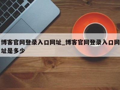 合肥博客官网登录入口网址_博客官网登录入口网址是多少 