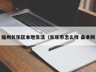 合肥福州长乐区本地生活（长乐市怎么样 桑拿网