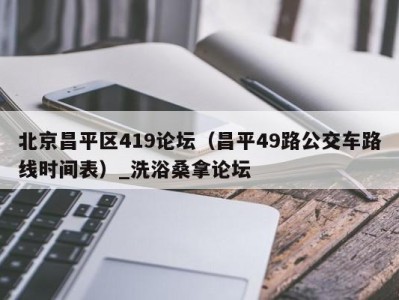 合肥北京昌平区419论坛（昌平49路公交车路线时间表）_洗浴桑拿论坛