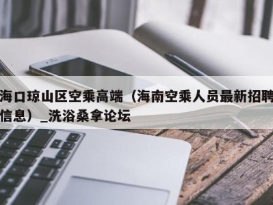 合肥海口琼山区空乘高端（海南空乘人员最新招聘信息）_洗浴桑拿论坛