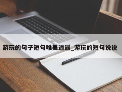 合肥游玩的句子短句唯美逍遥_游玩的短句说说 