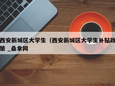 合肥西安新城区大学生（西安新城区大学生补贴政策 _桑拿网