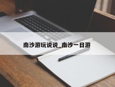 合肥南沙游玩说说_南沙一日游 