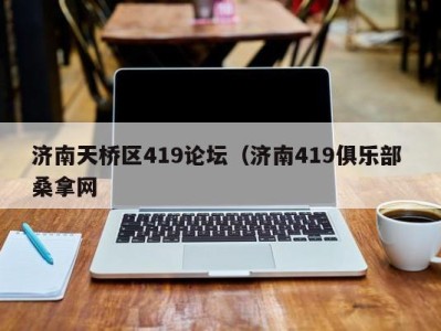 合肥济南天桥区419论坛（济南419俱乐部 桑拿网