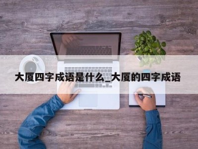 合肥大厦四字成语是什么_大厦的四字成语 