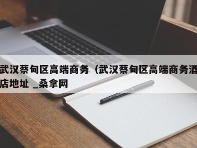 合肥武汉蔡甸区高端商务（武汉蔡甸区高端商务酒店地址 _桑拿网