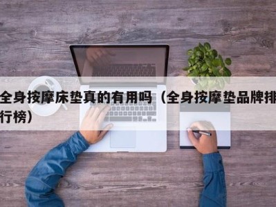 合肥全身按摩床垫真的有用吗（全身按摩垫品牌排行榜）