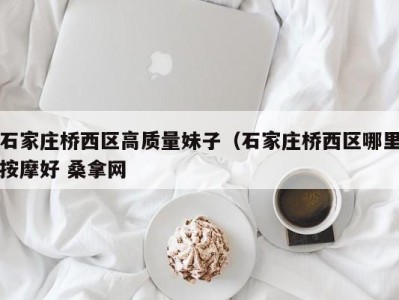 合肥石家庄桥西区高质量妹子（石家庄桥西区哪里按摩好 桑拿网