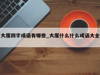 合肥大厦四字成语有哪些_大厦什么什么成语大全 