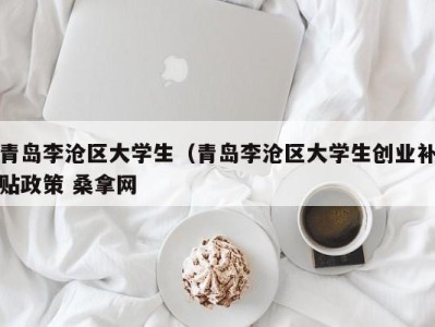 合肥青岛李沧区大学生（青岛李沧区大学生创业补贴政策 桑拿网