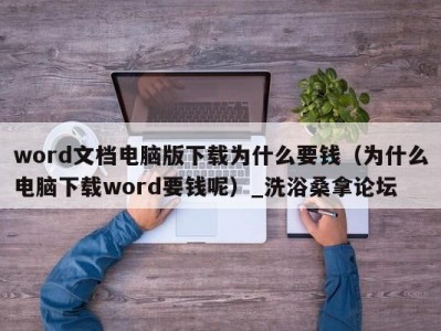 合肥word文档电脑版下载为什么要钱（为什么电脑下载word要钱呢）_洗浴桑拿论坛