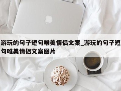 合肥游玩的句子短句唯美情侣文案_游玩的句子短句唯美情侣文案图片 