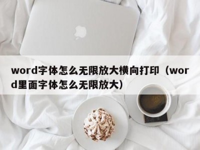 合肥word字体怎么无限放大横向打印（word里面字体怎么无限放大）