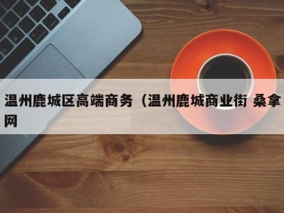 合肥温州鹿城区高端商务（温州鹿城商业街 桑拿网