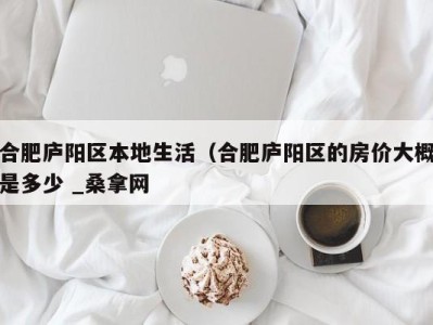 合肥庐阳区本地生活（合肥庐阳区的房价大概是多少 _桑拿网