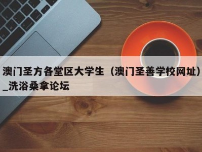 合肥澳门圣方各堂区大学生（澳门圣善学校网址）_洗浴桑拿论坛