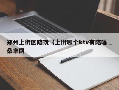 合肥郑州上街区陪玩（上街哪个ktv有陪唱 _桑拿网