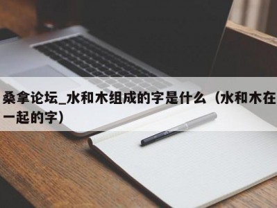 合肥桑拿论坛_水和木组成的字是什么（水和木在一起的字）