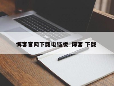 合肥博客官网下载电脑版_博客 下载 