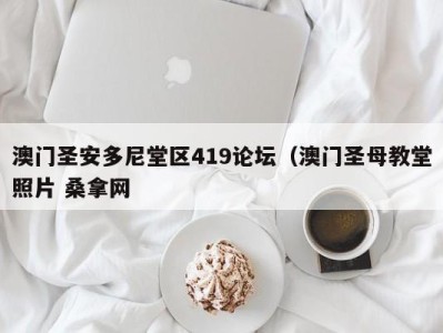 合肥澳门圣安多尼堂区419论坛（澳门圣母教堂照片 桑拿网