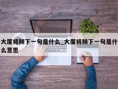 合肥大厦将倾下一句是什么_大厦将倾下一句是什么意思 