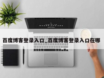 合肥百度博客登录入口_百度博客登录入口在哪 