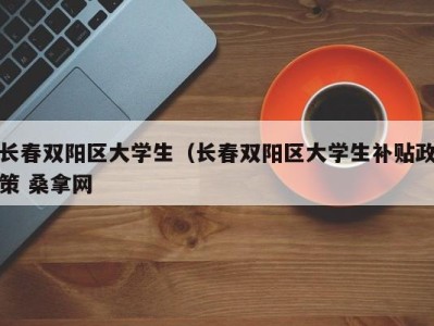 合肥长春双阳区大学生（长春双阳区大学生补贴政策 桑拿网