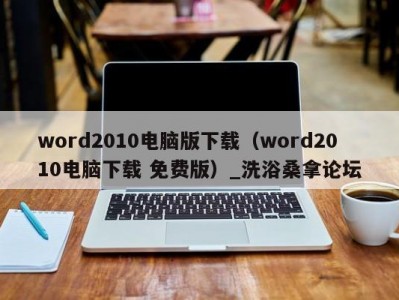 合肥word2010电脑版下载（word2010电脑下载 免费版）_洗浴桑拿论坛