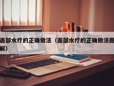 合肥面部水疗的正确做法（面部水疗的正确做法图解）