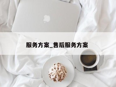 合肥服务方案_售后服务方案 