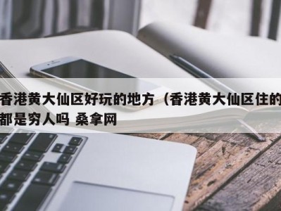 合肥香港黄大仙区好玩的地方（香港黄大仙区住的都是穷人吗 桑拿网