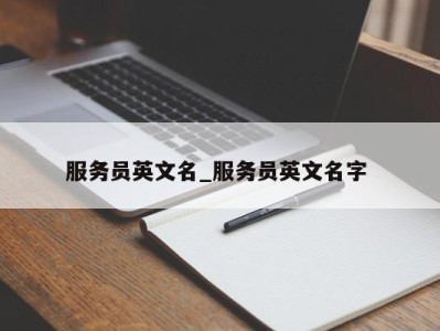 合肥服务员英文名_服务员英文名字 