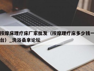 合肥按摩床理疗床厂家批发（按摩理疗床多少钱一台）_洗浴桑拿论坛