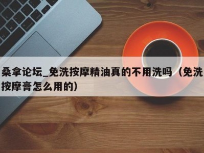 合肥桑拿论坛_免洗按摩精油真的不用洗吗（免洗按摩膏怎么用的）