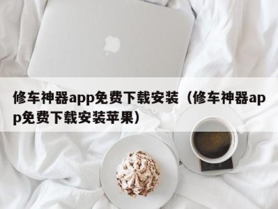 合肥修车神器app免费下载安装（修车神器app免费下载安装苹果）