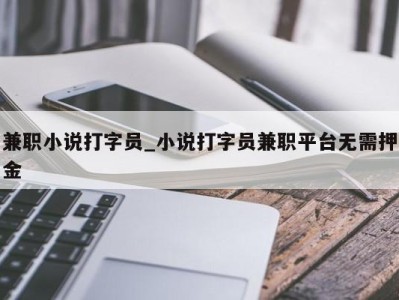 合肥兼职小说打字员_小说打字员兼职平台无需押金 