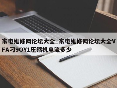 合肥家电维修网论坛大全_家电维修网论坛大全VFA刁9OY1压缩机电流多少 