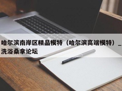 合肥哈尔滨南岸区精品模特（哈尔滨高端模特）_洗浴桑拿论坛