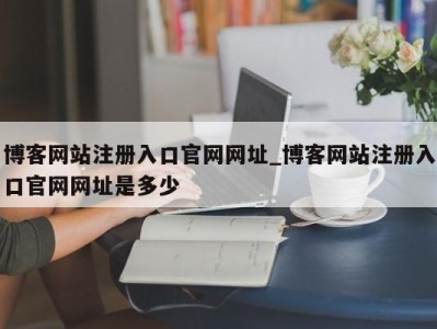 合肥博客网站注册入口官网网址_博客网站注册入口官网网址是多少 