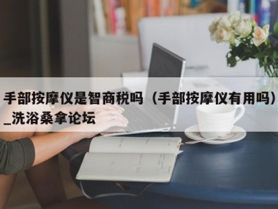 合肥手部按摩仪是智商税吗（手部按摩仪有用吗）_洗浴桑拿论坛