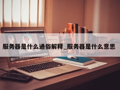 合肥服务器是什么通俗解释_服务器是什么意思 